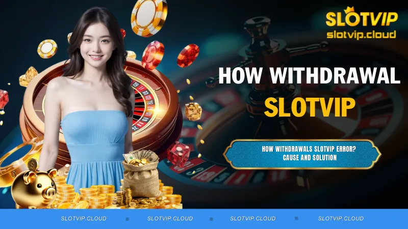 How withdrawals SLOTVIP Error? Cause and Solution