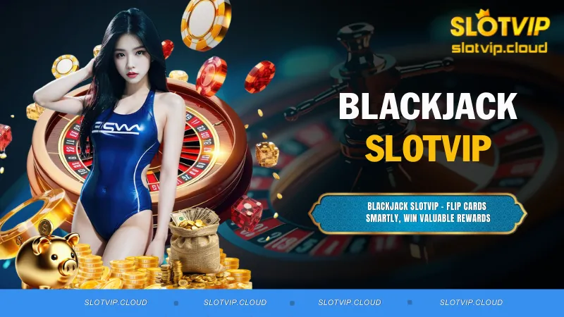 Blackjack SLOTVIP – Flip Cards Smartly, Win Valuable Rewards